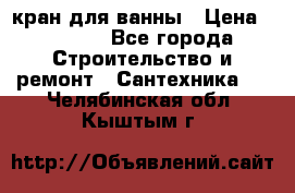 кран для ванны › Цена ­ 4 000 - Все города Строительство и ремонт » Сантехника   . Челябинская обл.,Кыштым г.